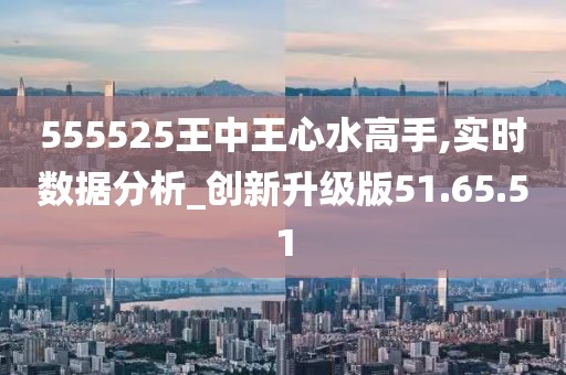 555525王中王心水高手,探索王中王心水高手的传奇故事，一场心水的艺术之旅